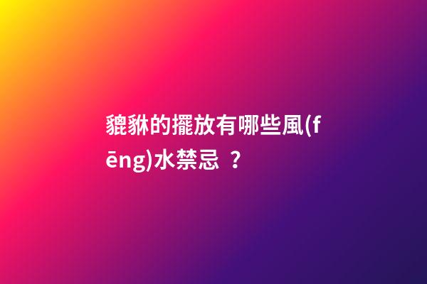 貔貅的擺放有哪些風(fēng)水禁忌？